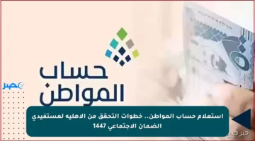 استعلام حساب المواطن.. خطوات التحقق من الأهلية لمستفيدي الضمان الاجتماعي 1447